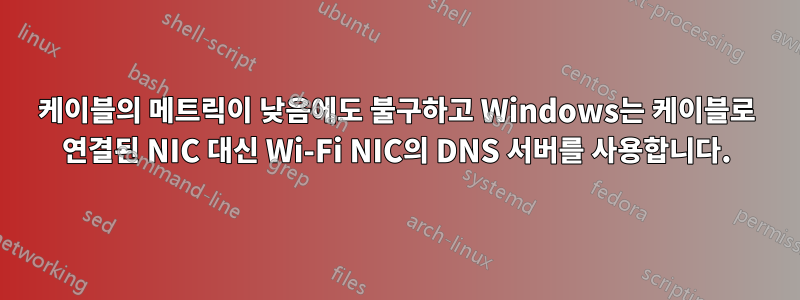 케이블의 메트릭이 낮음에도 불구하고 Windows는 케이블로 연결된 NIC 대신 Wi-Fi NIC의 DNS 서버를 사용합니다.