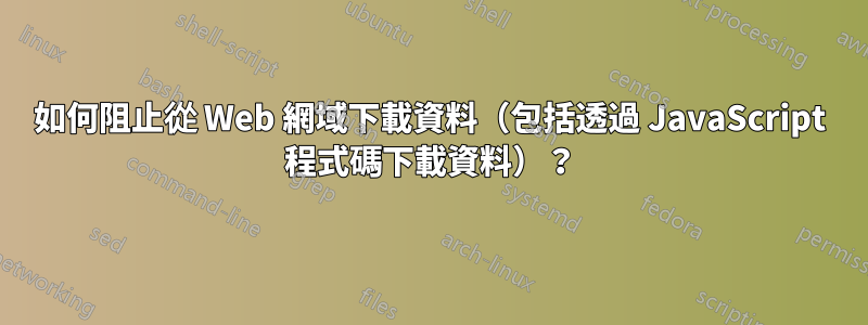 如何阻止從 Web 網域下載資料（包括透過 JavaScript 程式碼下載資料）？