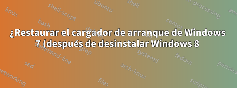 ¿Restaurar el cargador de arranque de Windows 7 (después de desinstalar Windows 8)?