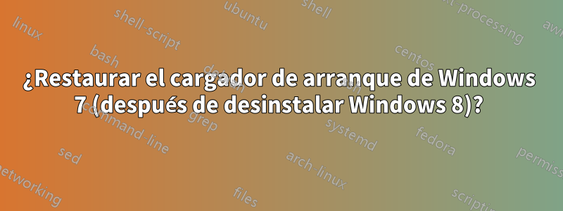 ¿Restaurar el cargador de arranque de Windows 7 (después de desinstalar Windows 8)?