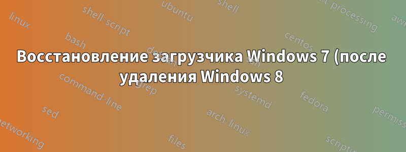 Восстановление загрузчика Windows 7 (после удаления Windows 8)?