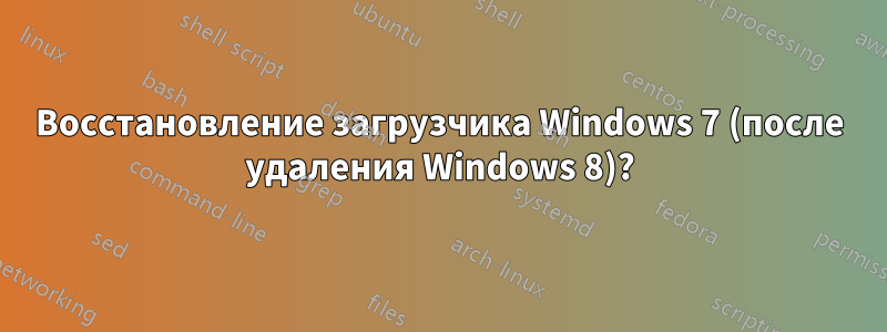 Восстановление загрузчика Windows 7 (после удаления Windows 8)?