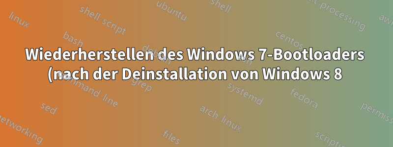 Wiederherstellen des Windows 7-Bootloaders (nach der Deinstallation von Windows 8)?