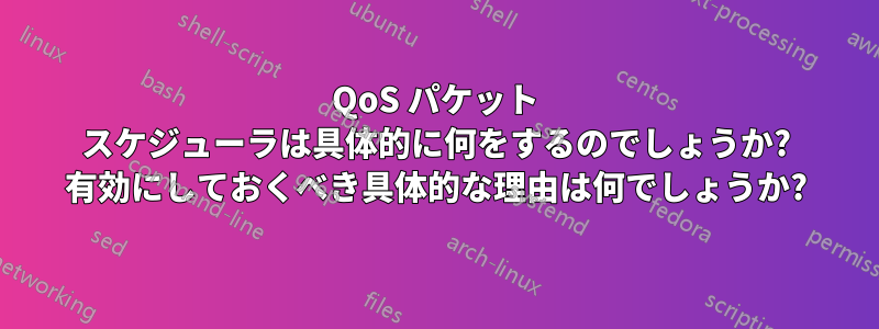 QoS パケット スケジューラは具体的に何をするのでしょうか? 有効にしておくべき具体的な理由は何でしょうか?