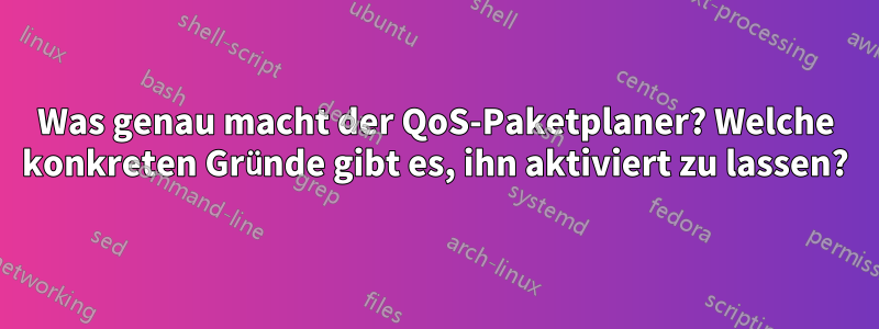 Was genau macht der QoS-Paketplaner? Welche konkreten Gründe gibt es, ihn aktiviert zu lassen?