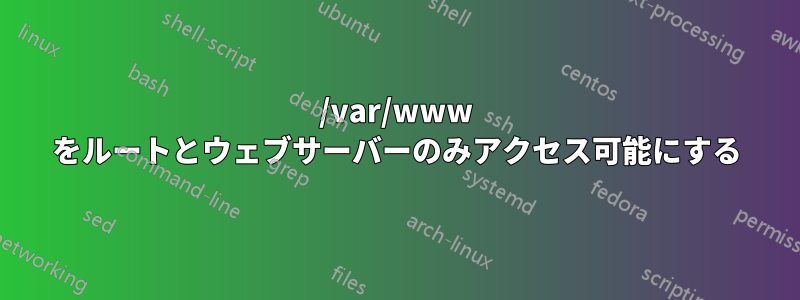 /var/www をルートとウェブサーバーのみアクセス可能にする