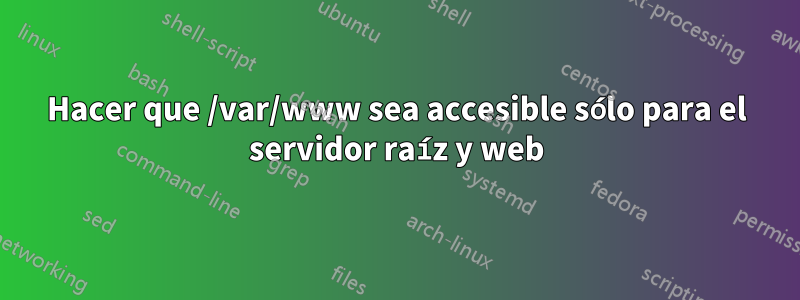 Hacer que /var/www sea accesible sólo para el servidor raíz y web