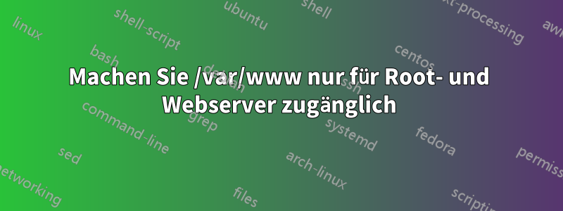 Machen Sie /var/www nur für Root- und Webserver zugänglich