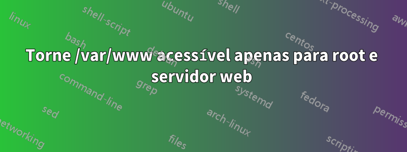 Torne /var/www acessível apenas para root e servidor web