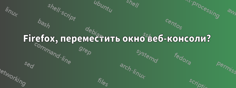 Firefox, переместить окно веб-консоли?