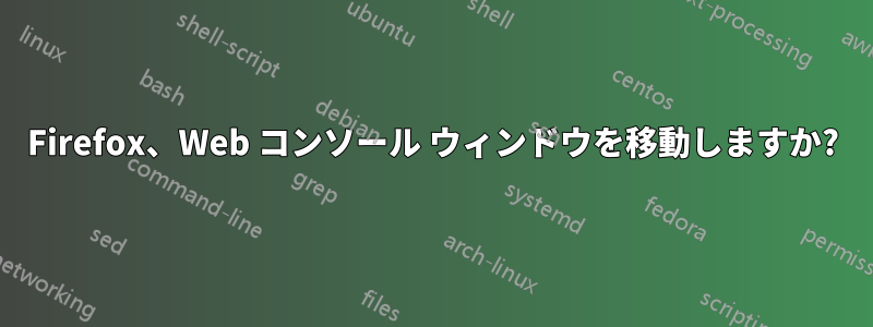 Firefox、Web コンソール ウィンドウを移動しますか?