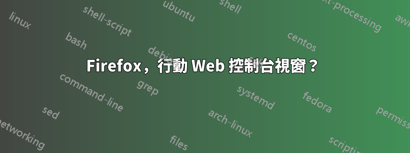 Firefox，行動 Web 控制台視窗？