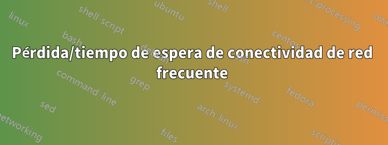 Pérdida/tiempo de espera de conectividad de red frecuente