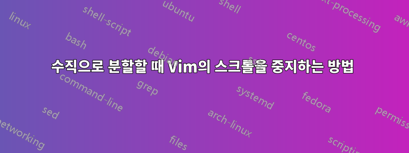 수직으로 분할할 때 Vim의 스크롤을 중지하는 방법