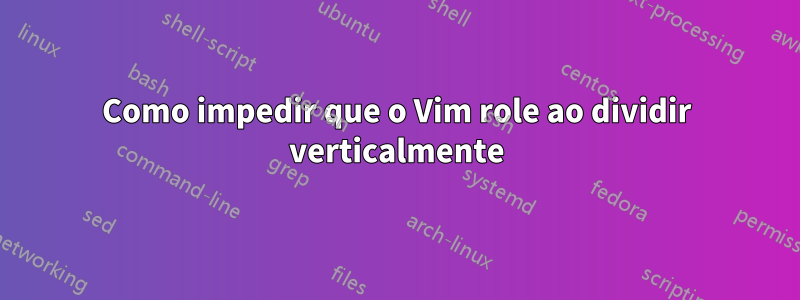 Como impedir que o Vim role ao dividir verticalmente