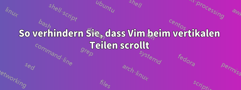 So verhindern Sie, dass Vim beim vertikalen Teilen scrollt