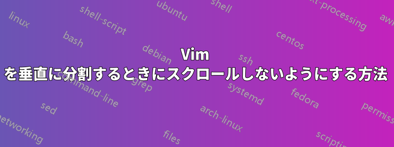 Vim を垂直に分割するときにスクロールしないようにする方法