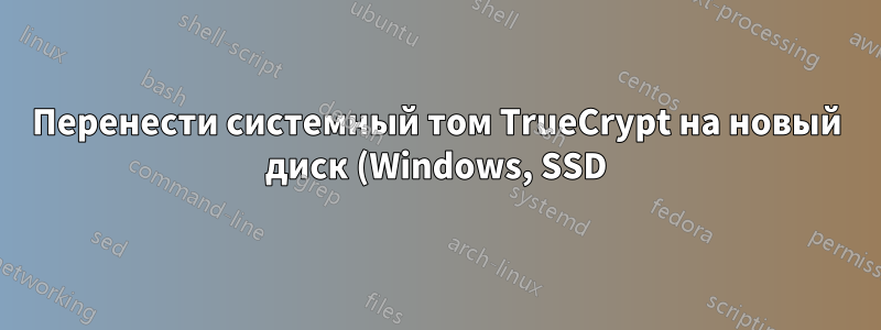 Перенести системный том TrueCrypt на новый диск (Windows, SSD)