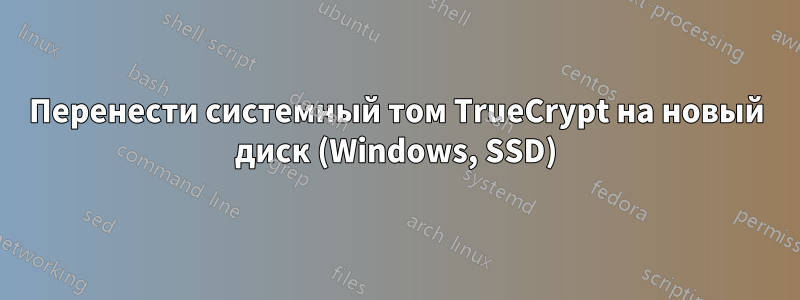 Перенести системный том TrueCrypt на новый диск (Windows, SSD)