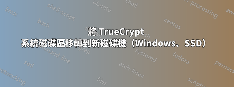 將 TrueCrypt 系統磁碟區移轉到新磁碟機（Windows、SSD）