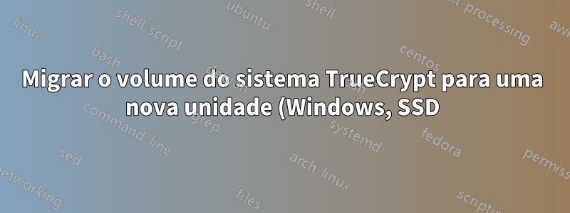 Migrar o volume do sistema TrueCrypt para uma nova unidade (Windows, SSD)