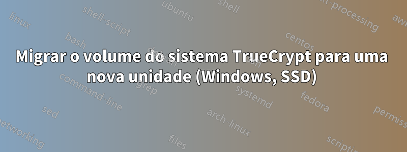 Migrar o volume do sistema TrueCrypt para uma nova unidade (Windows, SSD)