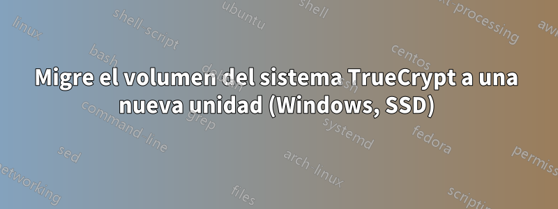 Migre el volumen del sistema TrueCrypt a una nueva unidad (Windows, SSD)