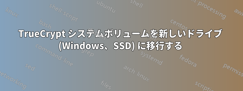 TrueCrypt システムボリュームを新しいドライブ (Windows、SSD) に移行する