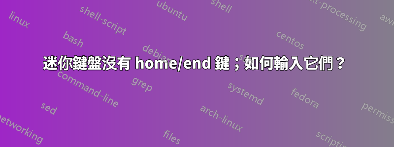 迷你鍵盤沒有 home/end 鍵；如何輸入它們？