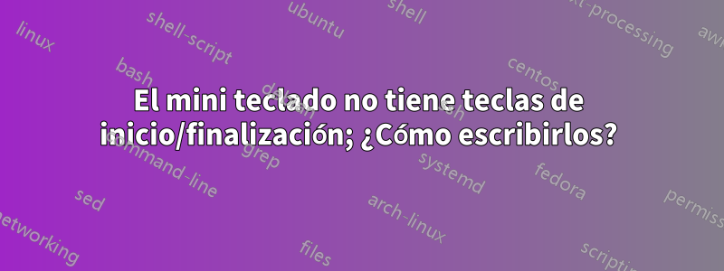 El mini teclado no tiene teclas de inicio/finalización; ¿Cómo escribirlos?