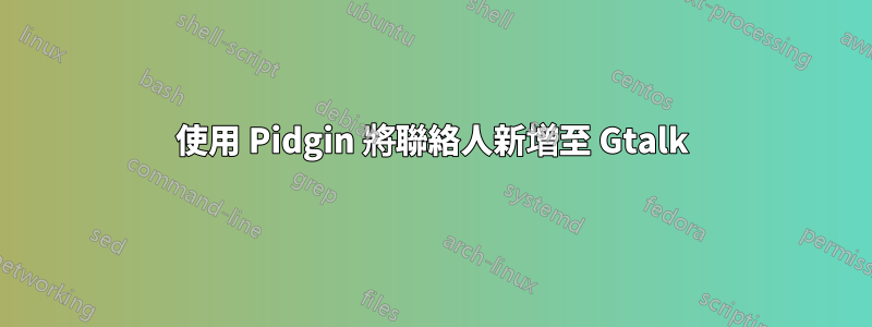 使用 Pidgin 將聯絡人新增至 Gtalk