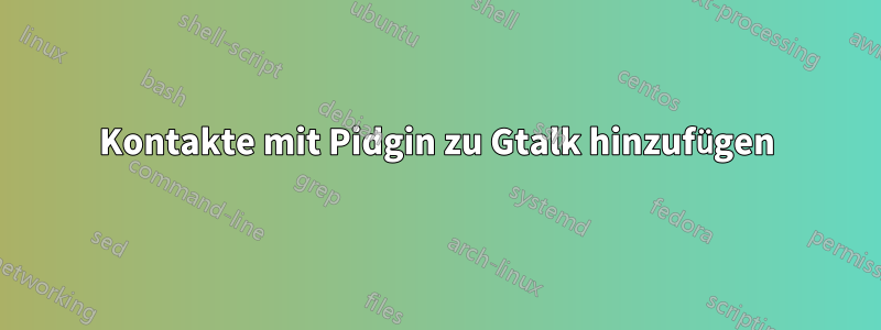 Kontakte mit Pidgin zu Gtalk hinzufügen