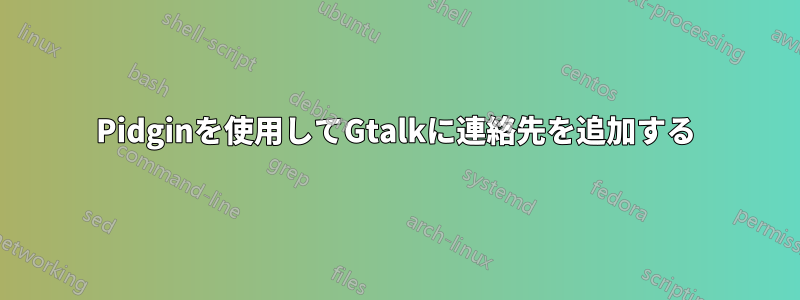 Pidginを使用してGtalkに連絡先を追加する