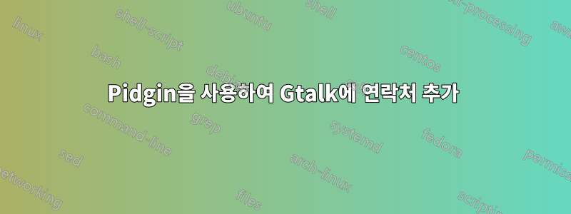 Pidgin을 사용하여 Gtalk에 연락처 추가