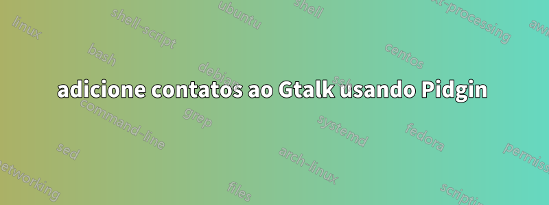 adicione contatos ao Gtalk usando Pidgin