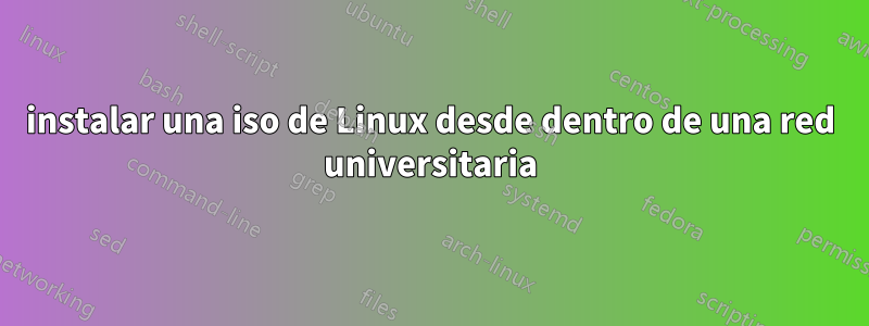 instalar una iso de Linux desde dentro de una red universitaria