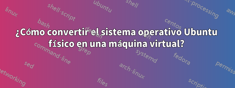 ¿Cómo convertir el sistema operativo Ubuntu físico en una máquina virtual?