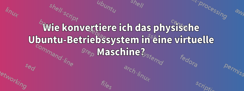 Wie konvertiere ich das physische Ubuntu-Betriebssystem in eine virtuelle Maschine?