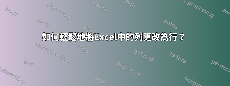 如何輕鬆地將Excel中的列更改為行？