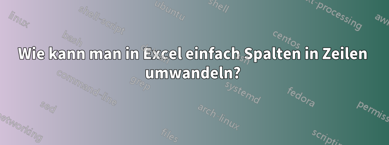 Wie kann man in Excel einfach Spalten in Zeilen umwandeln?