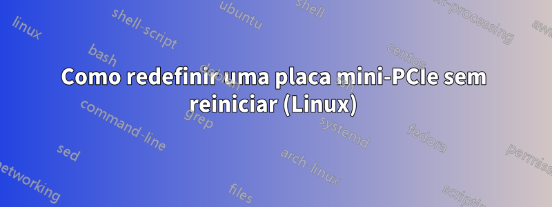 Como redefinir uma placa mini-PCIe sem reiniciar (Linux)