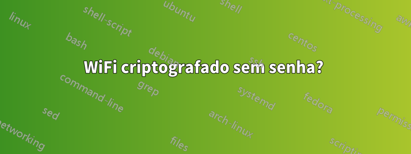 WiFi criptografado sem senha?