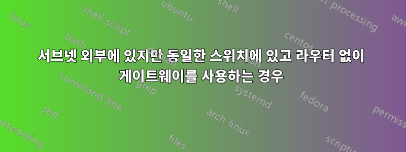 서브넷 외부에 있지만 동일한 스위치에 있고 라우터 없이 게이트웨이를 사용하는 경우