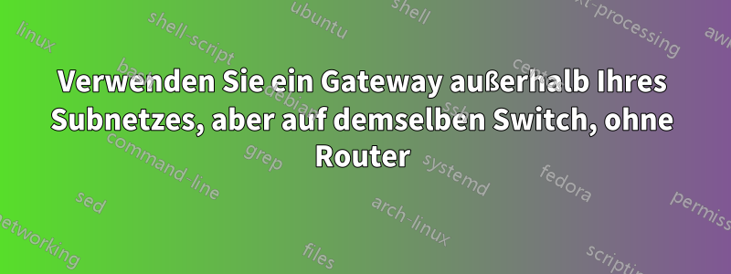 Verwenden Sie ein Gateway außerhalb Ihres Subnetzes, aber auf demselben Switch, ohne Router