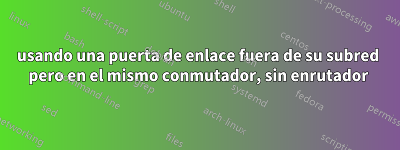 usando una puerta de enlace fuera de su subred pero en el mismo conmutador, sin enrutador