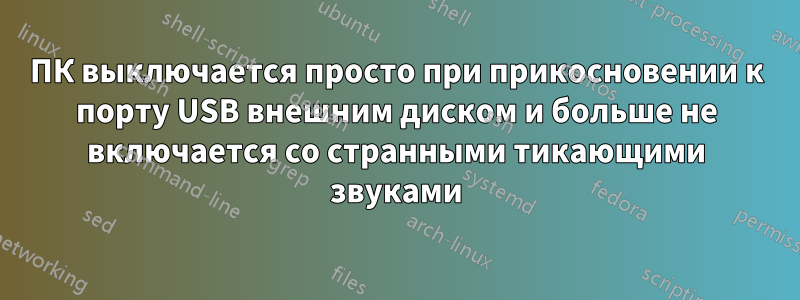 ПК выключается просто при прикосновении к порту USB внешним диском и больше не включается со странными тикающими звуками