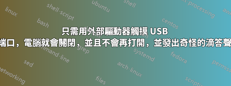 只需用外部驅動器觸摸 USB 端口，電腦就會關閉，並且不會再打開，並發出奇怪的滴答聲