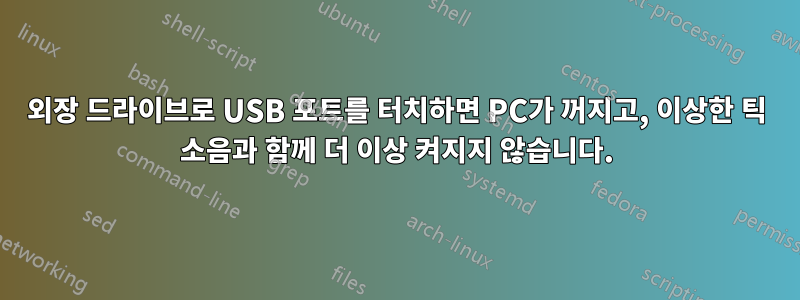 외장 드라이브로 USB 포트를 터치하면 PC가 꺼지고, 이상한 틱 소음과 함께 더 이상 켜지지 않습니다.