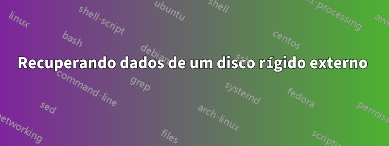 Recuperando dados de um disco rígido externo