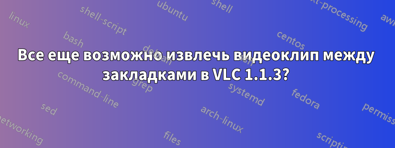 Все еще возможно извлечь видеоклип между закладками в VLC 1.1.3?